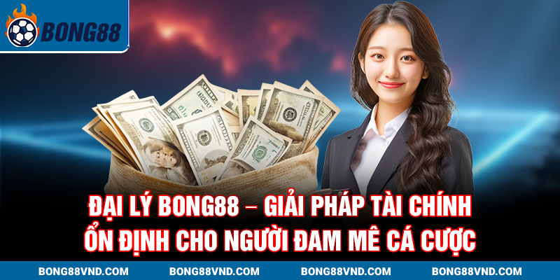 Đại lý Bong88 – giải pháp tài chính ổn định cho người đam mê cá cược Đại lý Bong88 – giải pháp tài chính ổn định cho người đam mê cá cược