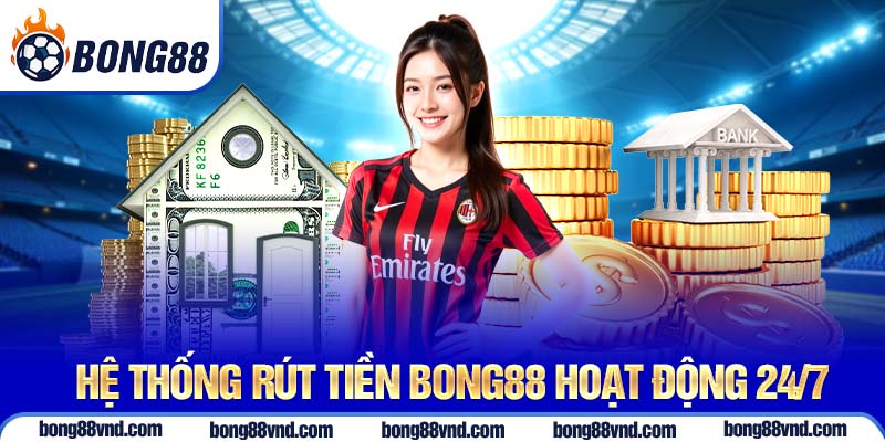 Hệ thống rút tiền Bong88 hoạt động 24/7 Hệ thống rút tiền Bong88 hoạt động 24/7